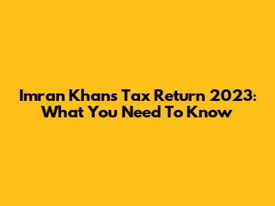 Imran Khan's Tax Return 2023: What You Need To Know