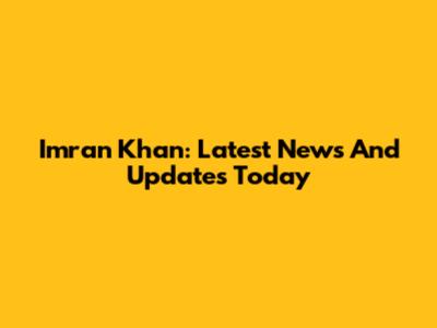 Imran Khan: Latest News And Updates Today