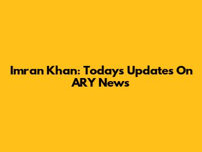 Imran Khan: Today's Updates On ARY News