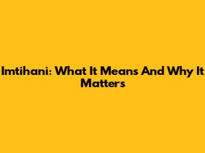 Imtihani: What It Means And Why It Matters