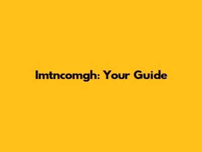Imtncomgh: Your Guide