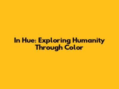 In Hue: Exploring Humanity Through Color