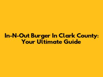 In-N-Out Burger In Clark County: Your Ultimate Guide