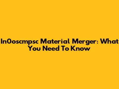 In0oscmpsc Material Merger: What You Need To Know