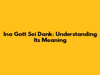 Ina Gott Sei Dank: Understanding Its Meaning