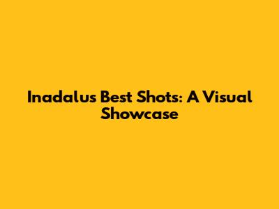 Inadalu's Best Shots: A Visual Showcase