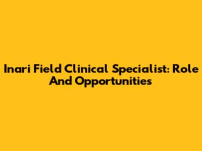 Inari Field Clinical Specialist: Role And Opportunities