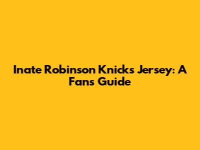 Inate Robinson Knicks Jersey: A Fan's Guide