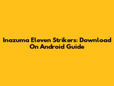 Inazuma Eleven Strikers: Download On Android Guide