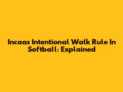 Incaa's Intentional Walk Rule In Softball: Explained