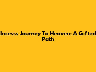 Incess's Journey To Heaven: A Gifted Path