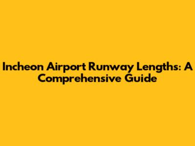 Incheon Airport Runway Lengths: A Comprehensive Guide