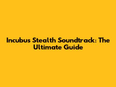 Incubus Stealth Soundtrack: The Ultimate Guide