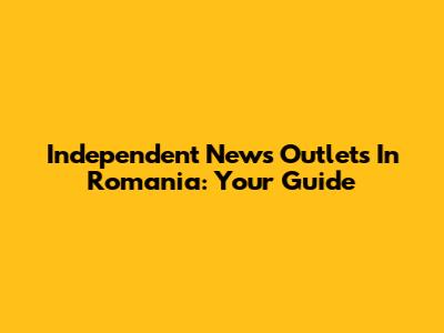 Independent News Outlets In Romania: Your Guide
