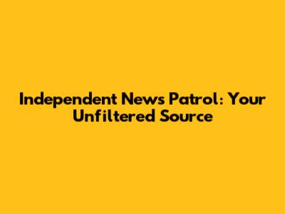 Independent News Patrol: Your Unfiltered Source