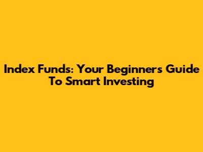 Index Funds: Your Beginner's Guide To Smart Investing