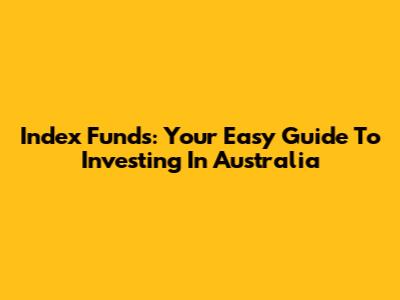 Index Funds: Your Easy Guide To Investing In Australia
