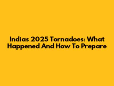India's 2025 Tornadoes: What Happened And How To Prepare