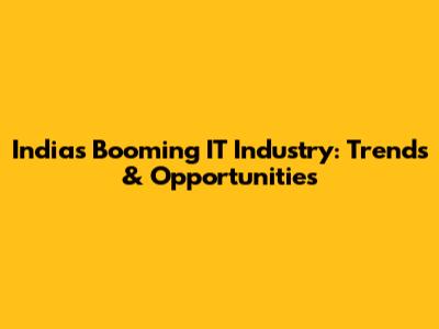 India's Booming IT Industry: Trends & Opportunities