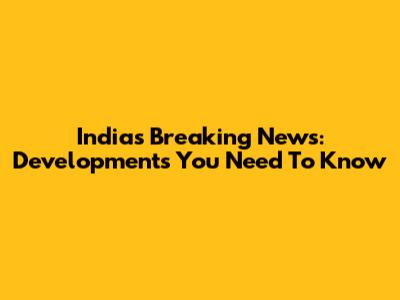 India's Breaking News: Developments You Need To Know