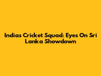India's Cricket Squad: Eyes On Sri Lanka Showdown