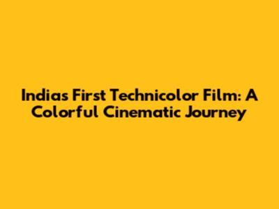 India's First Technicolor Film: A Colorful Cinematic Journey