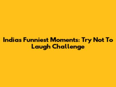 India's Funniest Moments: Try Not To Laugh Challenge
