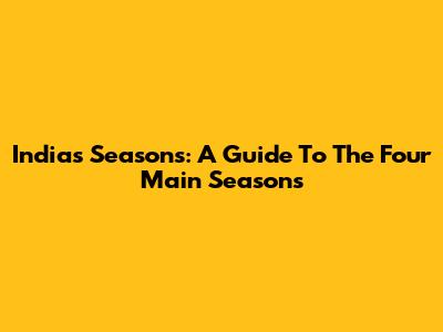India's Seasons: A Guide To The Four Main Seasons