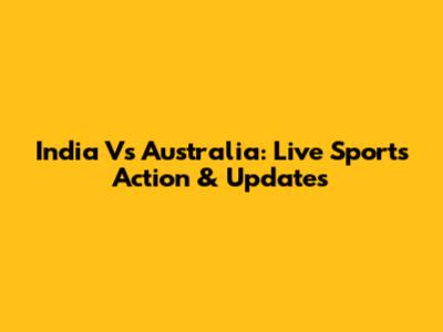 India Vs Australia: Live Sports Action & Updates