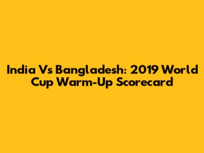 India Vs Bangladesh: 2019 World Cup Warm-Up Scorecard