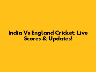 India Vs England Cricket: Live Scores & Updates!