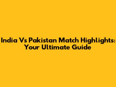India Vs Pakistan Match Highlights: Your Ultimate Guide