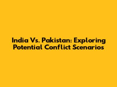 India Vs. Pakistan: Exploring Potential Conflict Scenarios
