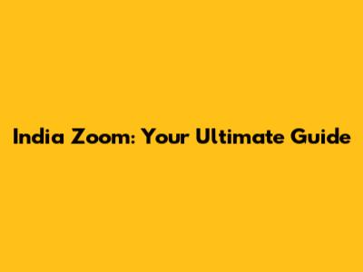 India Zoom: Your Ultimate Guide