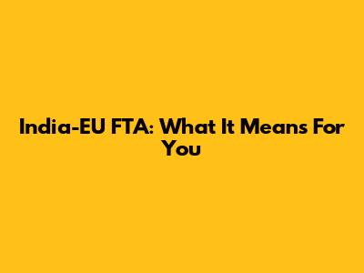 India-EU FTA: What It Means For You
