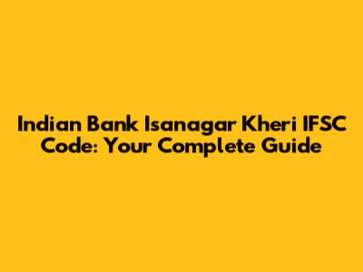 Indian Bank Isanagar Kheri IFSC Code: Your Complete Guide