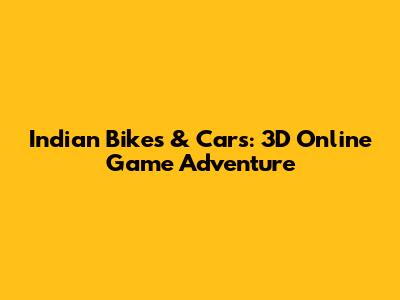 Indian Bikes & Cars: 3D Online Game Adventure