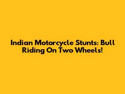 Indian Motorcycle Stunts: Bull Riding On Two Wheels!