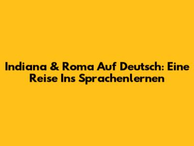 Indiana & Roma Auf Deutsch: Eine Reise Ins Sprachenlernen