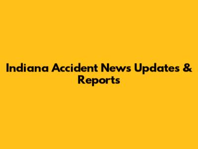 Indiana Accident News Updates & Reports