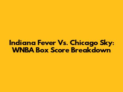 Indiana Fever Vs. Chicago Sky: WNBA Box Score Breakdown