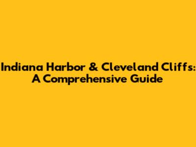 Indiana Harbor & Cleveland Cliffs: A Comprehensive Guide