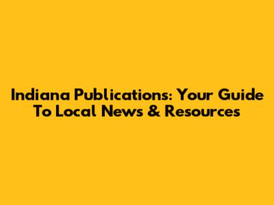 Indiana Publications: Your Guide To Local News & Resources