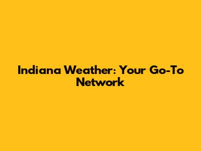 Indiana Weather: Your Go-To Network