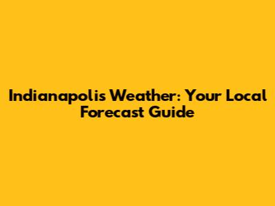 Indianapolis Weather: Your Local Forecast Guide