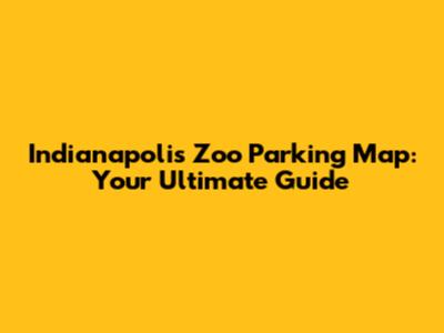 Indianapolis Zoo Parking Map: Your Ultimate Guide