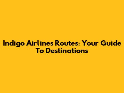 Indigo Airlines Routes: Your Guide To Destinations