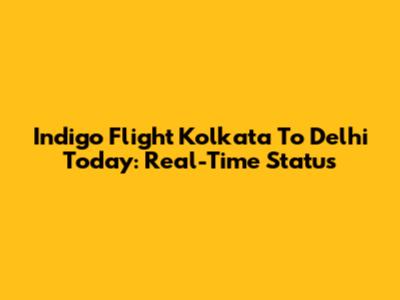 Indigo Flight Kolkata To Delhi Today: Real-Time Status