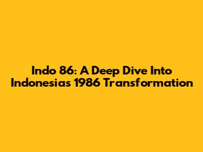 Indo 86: A Deep Dive Into Indonesia's 1986 Transformation