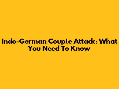 Indo-German Couple Attack: What You Need To Know